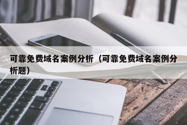 可靠免费域名案例分析（可靠免费域名案例分析题）