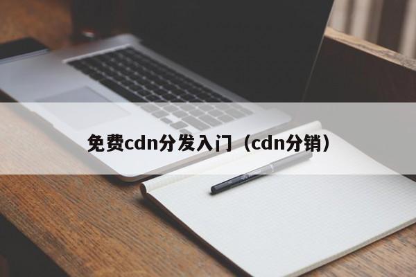 免费cdn分发入门（cdn分销）