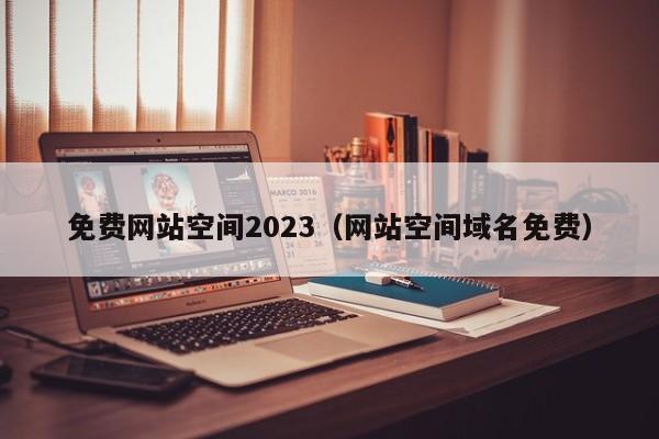 免费网站空间2023（网站空间域名免费）