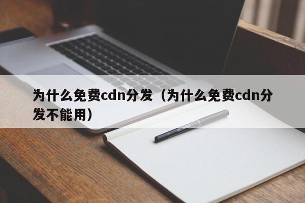 为什么免费cdn分发（为什么免费cdn分发不能用）