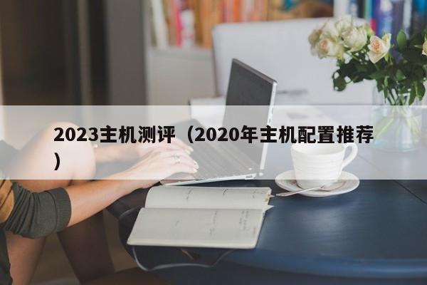 2023主机测评（2020年主机配置推荐）