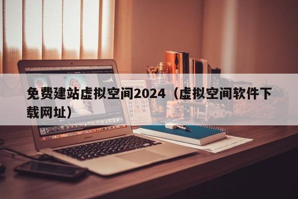 免费建站虚拟空间2024（虚拟空间软件下载网址）