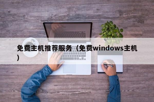 免费主机推荐服务（免费windows主机）