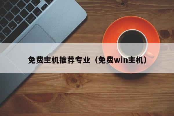 免费主机推荐专业（免费win主机）