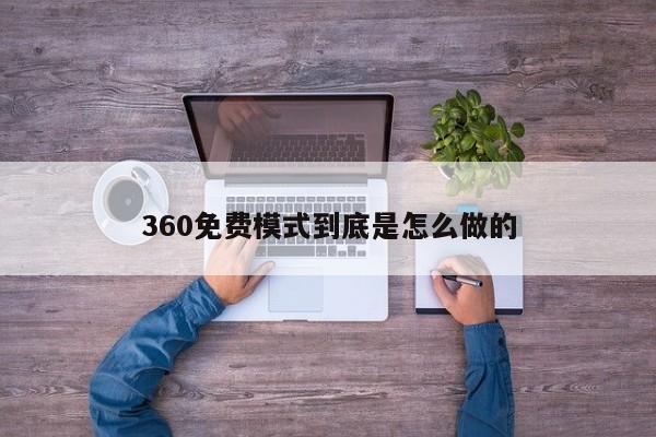 360免费模式到底是怎么做的