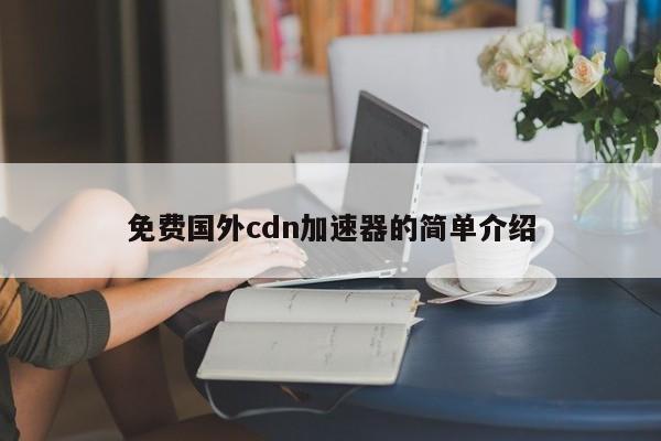 免费国外cdn加速器的简单介绍