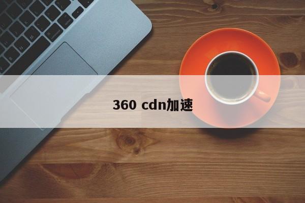 360 cdn加速