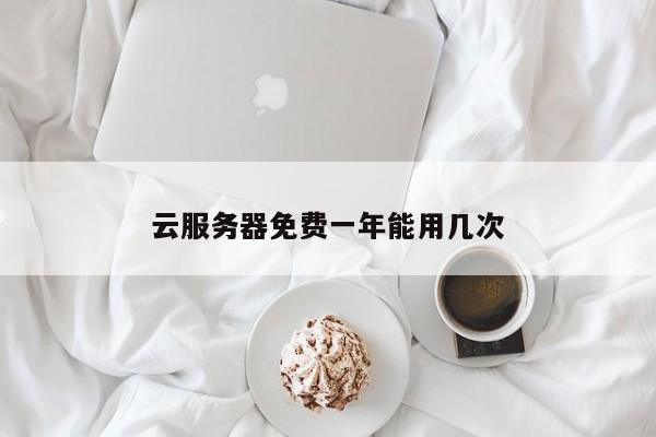 云服务器免费一年能用几次