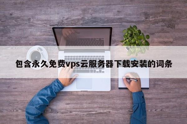 包含永久免费vps云服务器下载安装的词条