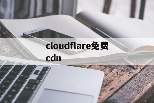 cloudflare免费cdn国内好慢