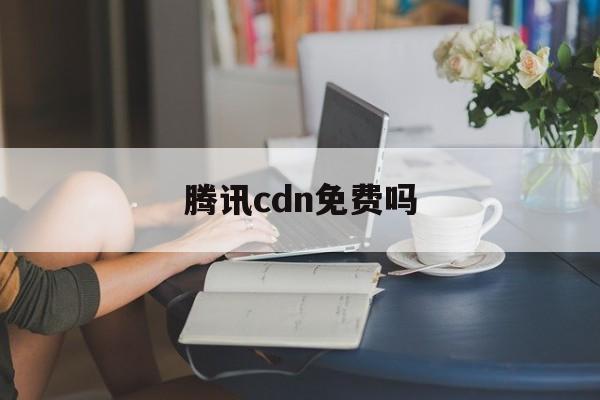 腾讯云cdn是什么意思