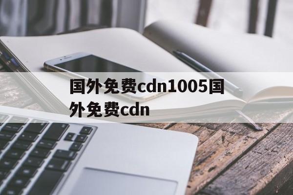 国外免费cdn1005国外免费cdn的简单介绍