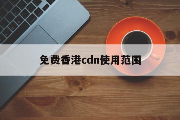 免费香港cdn使用范围有哪些